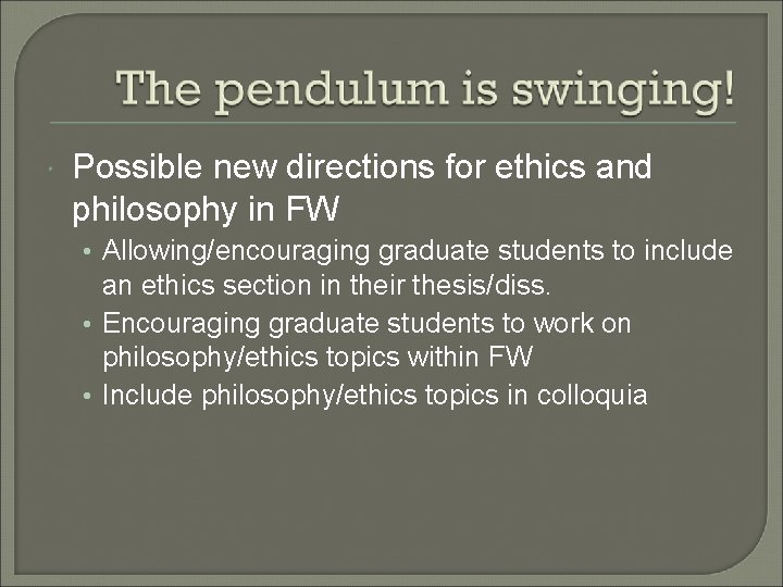  Possible new directions for ethics and philosophy in FW • Allowing/encouraging graduate students