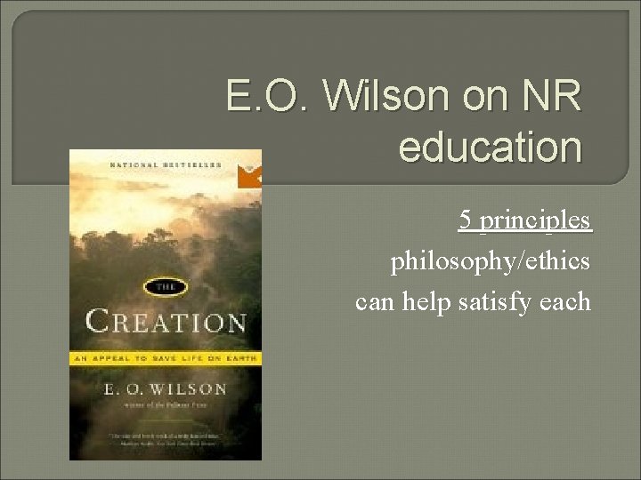 E. O. Wilson on NR education 5 principles philosophy/ethics can help satisfy each 