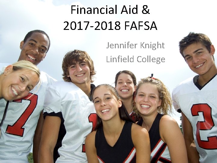 Financial Aid & 2017 -2018 FAFSA Jennifer Knight Linfield College 1 