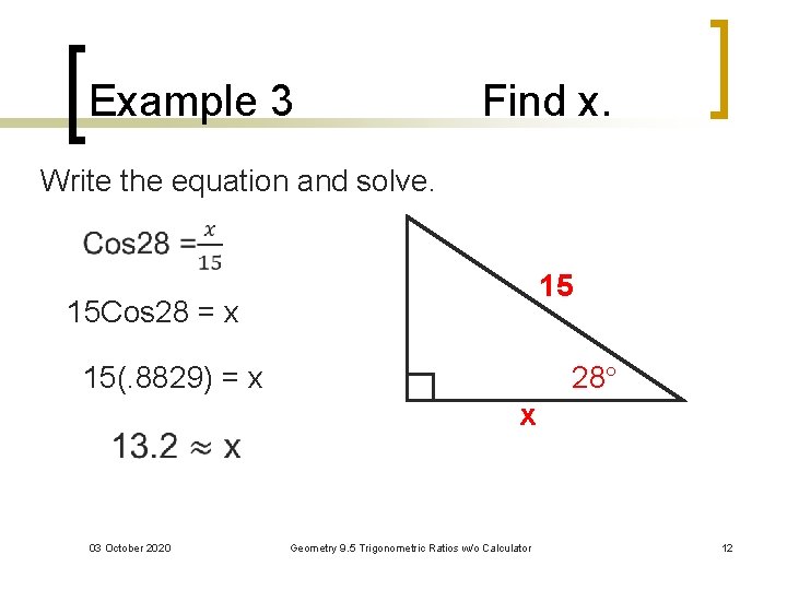 Example 3 Find x. Write the equation and solve. 15 15 Cos 28 =