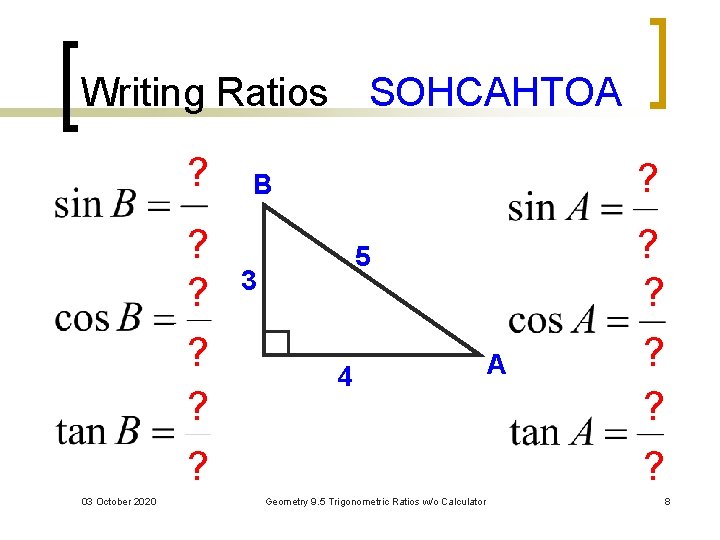 Writing Ratios SOHCAHTOA ? ? ? 03 October 2020 ? B 5 3 4