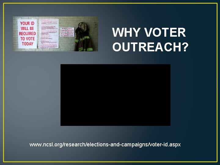 WHY VOTER OUTREACH? www. ncsl. org/research/elections-and-campaigns/voter-id. aspx 