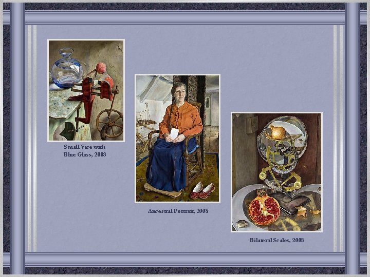 Small Vice with Blue Glass, 2008 Ancestral Portrait, 2008 Bilateral Scales, 2008 Small Vice with Blue Glass, 2008 Ancestral Portrait, 2008 Bilateral Scales, 2008