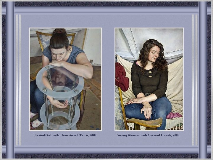 Seated Girl with Three-tiered Table, 2009 Young Woman with Crossed Hands, 2009 Seated Girl with Three-tiered Table, 2009 Young Woman with Crossed Hands, 2009
