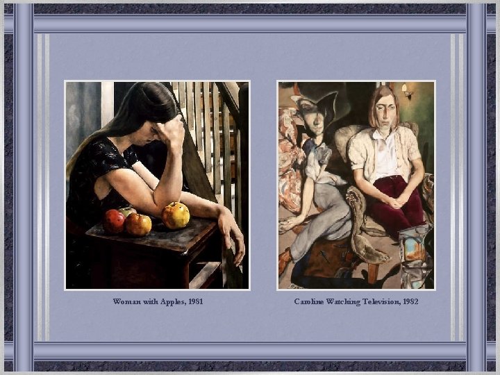 Woman with Apples, 1981 Caroline Watching Television, 1982 Woman with Apples, 1981 Caroline Watching Television, 1982