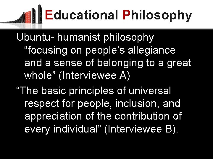 Educational Philosophy Ubuntu- humanist philosophy “focusing on people’s allegiance and a sense of belonging