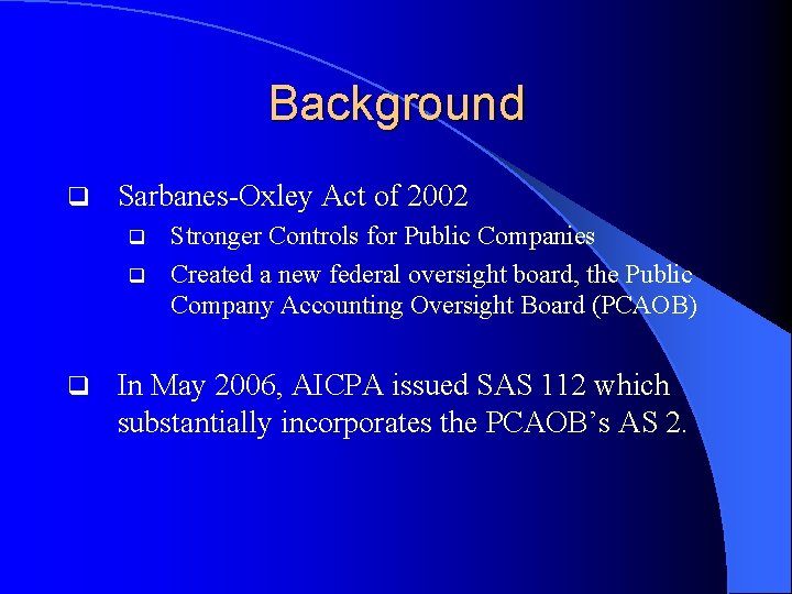 Background q Sarbanes-Oxley Act of 2002 q q q Stronger Controls for Public Companies