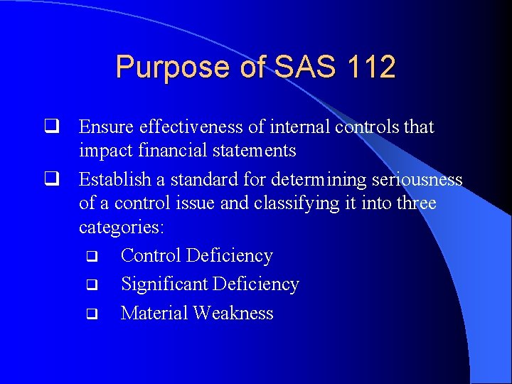 Purpose of SAS 112 q Ensure effectiveness of internal controls that impact financial statements
