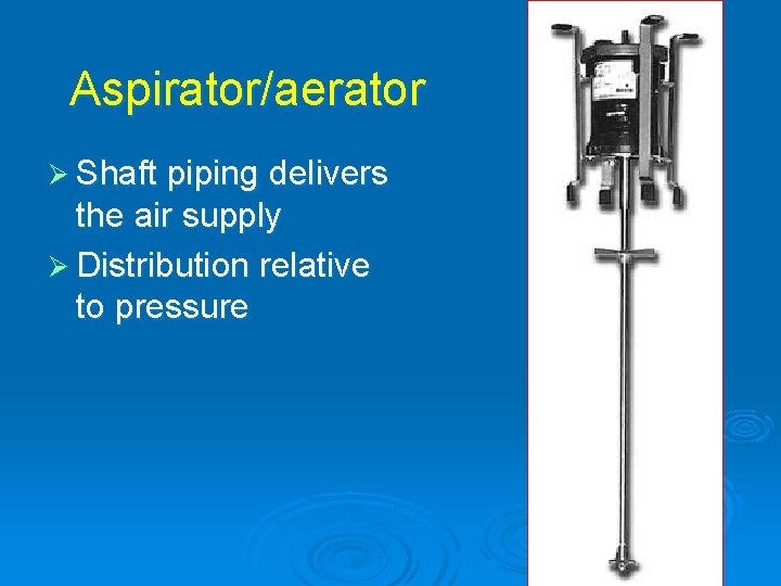 Aspirator/aerator Ø Shaft piping delivers the air supply Ø Distribution relative to pressure 