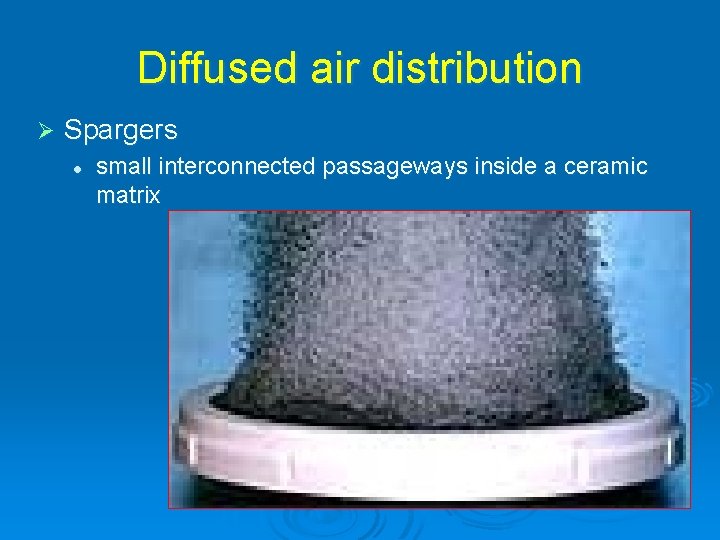 Diffused air distribution Ø Spargers l small interconnected passageways inside a ceramic matrix 