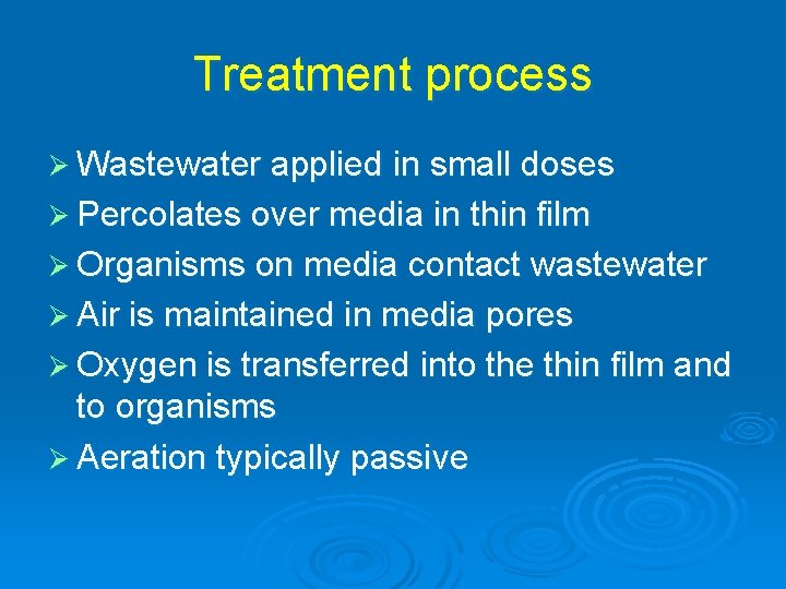 Treatment process Ø Wastewater applied in small doses Ø Percolates over media in thin