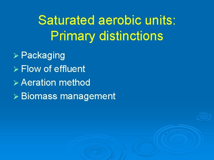 Saturated aerobic units: Primary distinctions Ø Packaging Ø Flow of effluent Ø Aeration method