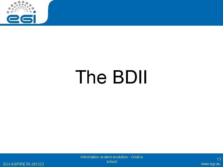 The BDII EGI-In. SPIRE RI-261323 Information system evolution - Grid. Ka school 13 www.