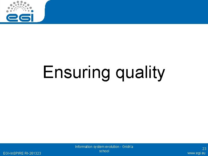 Ensuring quality EGI-In. SPIRE RI-261323 Information system evolution - Grid. Ka school 23 www.