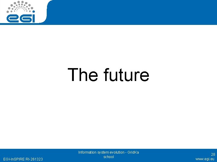 The future EGI-In. SPIRE RI-261323 Information system evolution - Grid. Ka school 28 www.