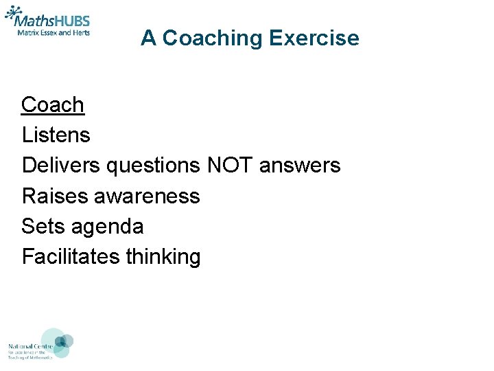 A Coaching Exercise Coach Listens Delivers questions NOT answers Raises awareness Sets agenda Facilitates