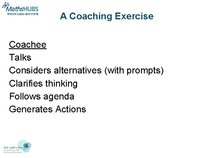 A Coaching Exercise Coachee Talks Considers alternatives (with prompts) Clarifies thinking Follows agenda Generates