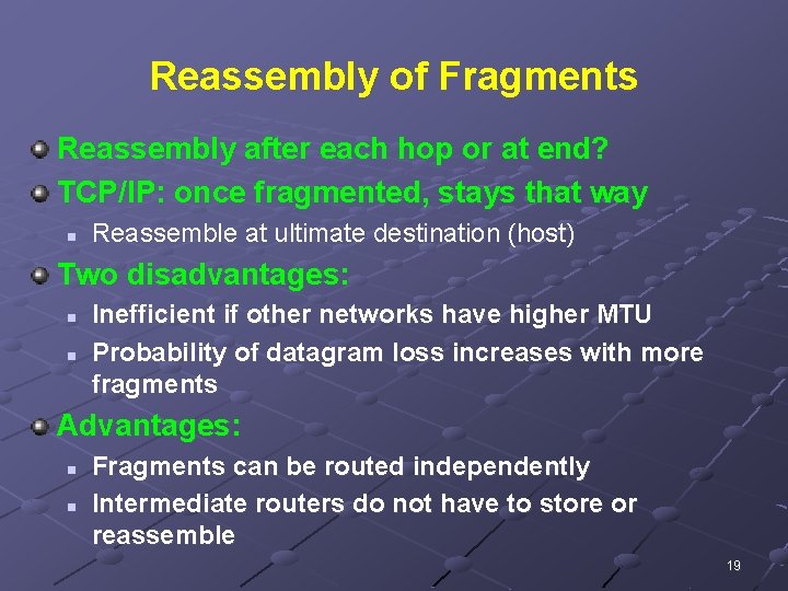 Reassembly of Fragments Reassembly after each hop or at end? TCP/IP: once fragmented, stays