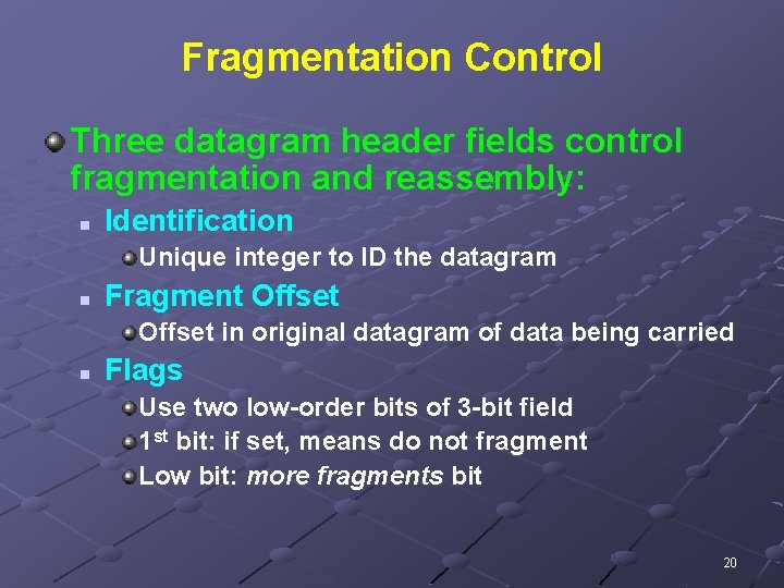 Fragmentation Control Three datagram header fields control fragmentation and reassembly: n Identification Unique integer