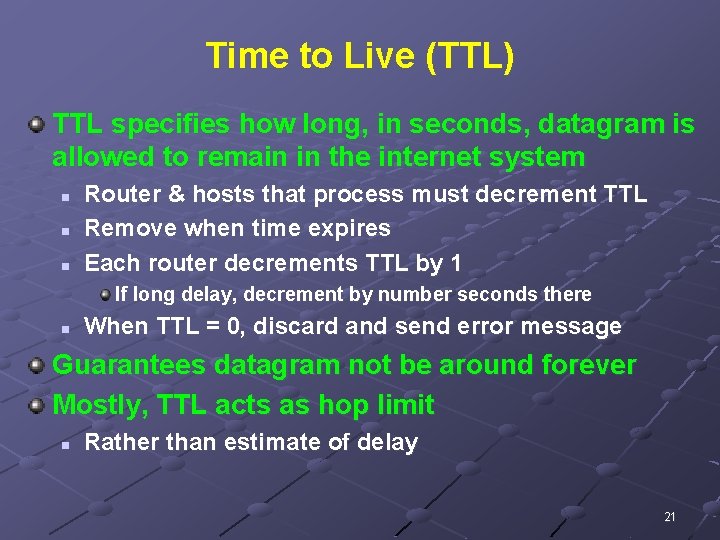 Time to Live (TTL) TTL specifies how long, in seconds, datagram is allowed to