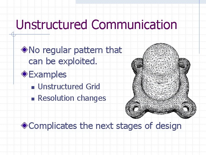 Unstructured Communication No regular pattern that can be exploited. Examples n n Unstructured Grid