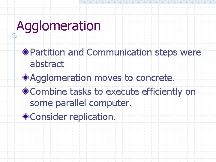 Agglomeration Partition and Communication steps were abstract Agglomeration moves to concrete. Combine tasks to