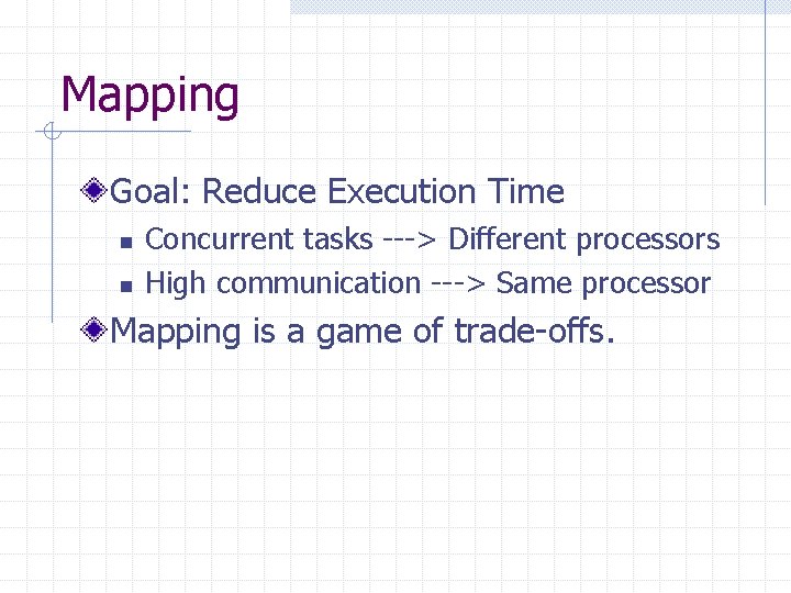 Mapping Goal: Reduce Execution Time n n Concurrent tasks ---> Different processors High communication