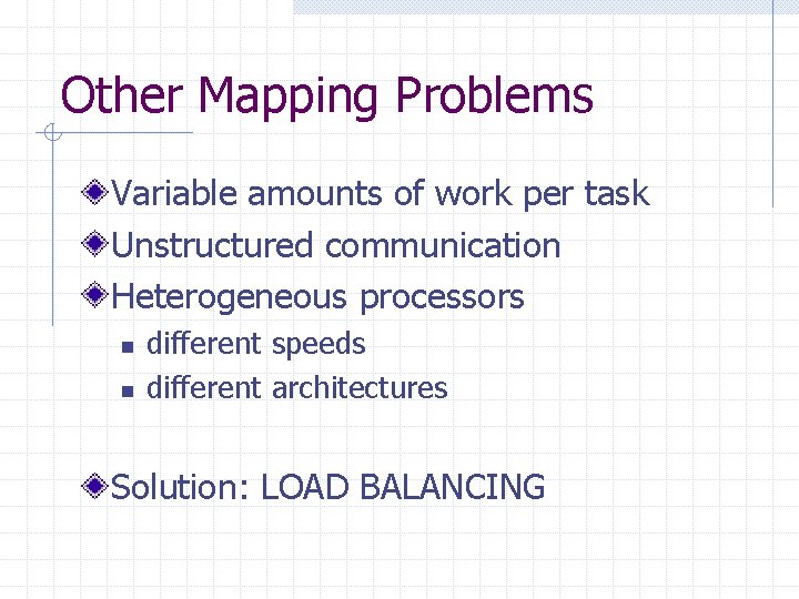 Other Mapping Problems Variable amounts of work per task Unstructured communication Heterogeneous processors n