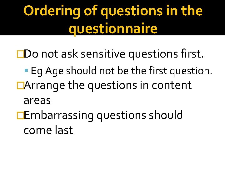 Ordering of questions in the questionnaire �Do not ask sensitive questions first. Eg Age