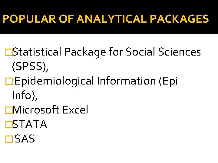 POPULAR OF ANALYTICAL PACKAGES �Statistical Package for Social Sciences (SPSS), �Epidemiological Information (Epi Info),