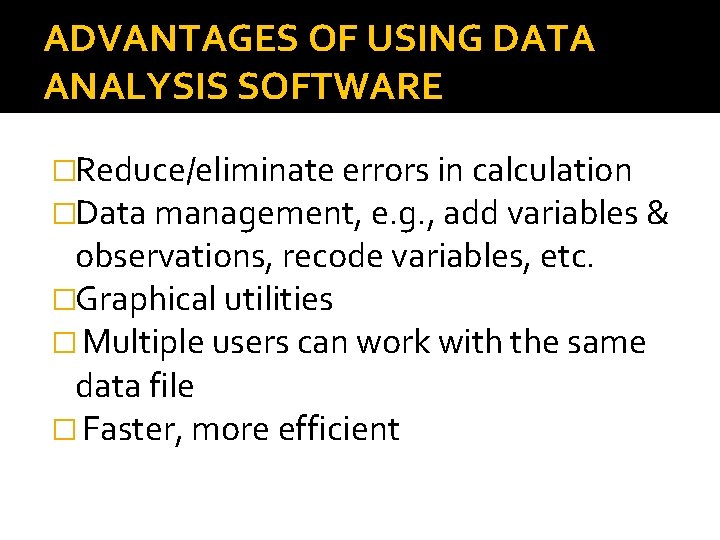 ADVANTAGES OF USING DATA ANALYSIS SOFTWARE �Reduce/eliminate errors in calculation �Data management, e. g.