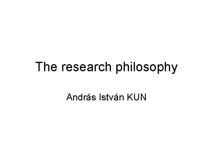 The research philosophy András István KUN 