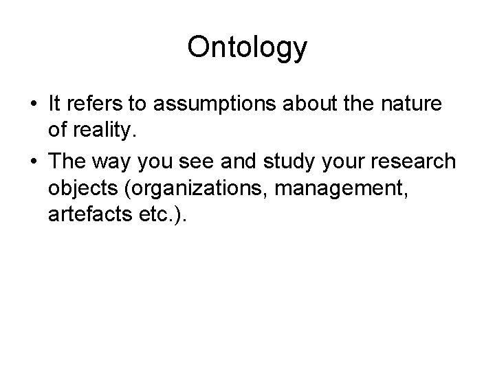 Ontology • It refers to assumptions about the nature of reality. • The way