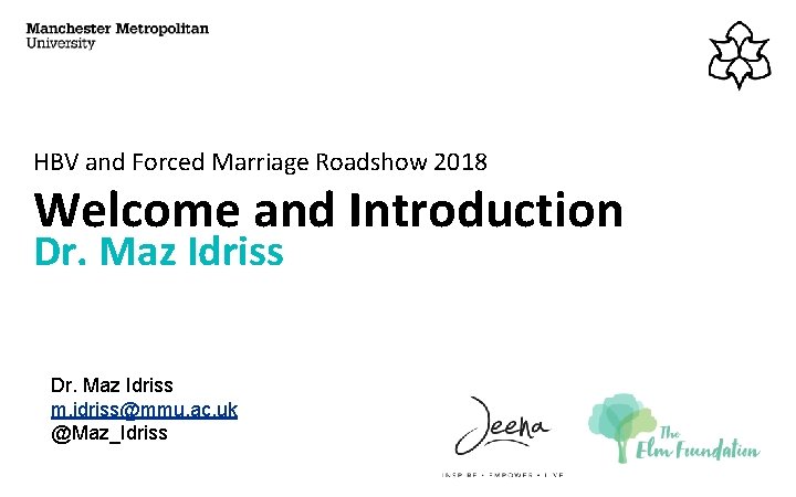 HBV and Forced Marriage Roadshow 2018 Welcome and Introduction Dr. Maz Idriss m. idriss@mmu.