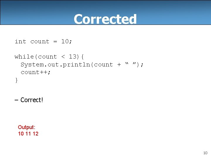 Corrected int count = 10; while(count < 13){ System. out. println(count + “ ”);