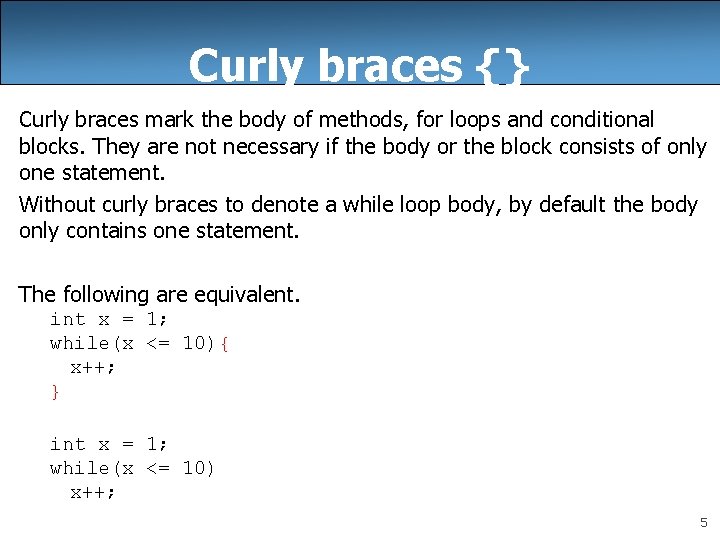 Curly braces {} Curly braces mark the body of methods, for loops and conditional