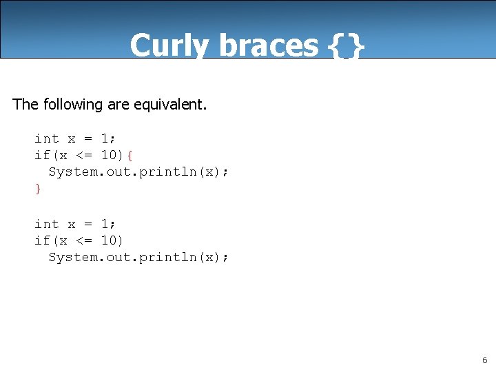 Curly braces {} The following are equivalent. int x = 1; if(x <= 10){