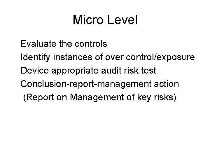 Micro Level Evaluate the controls Identify instances of over control/exposure Device appropriate audit risk