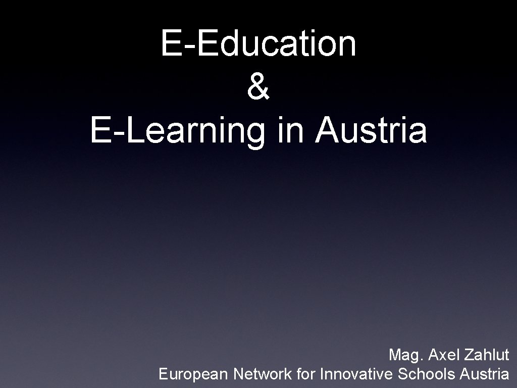 E-Education & E-Learning in Austria Mag. Axel Zahlut European Network for Innovative Schools Austria