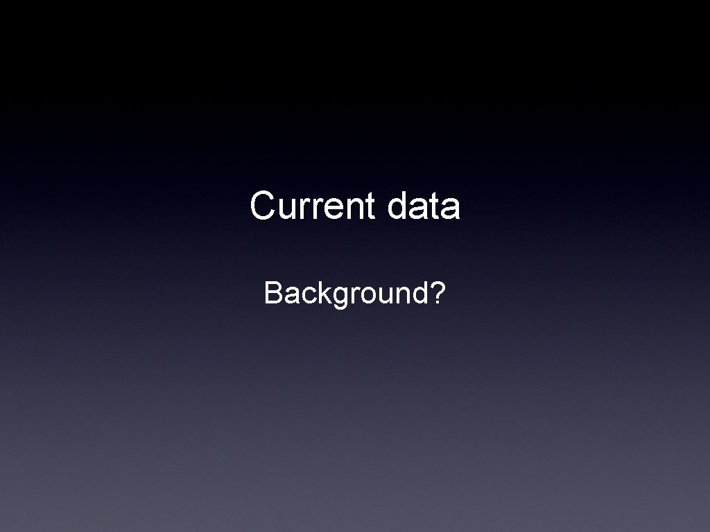 Current data Background? 