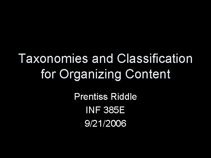 Taxonomies and Classification for Organizing Content Prentiss Riddle INF 385 E 9/21/2006 