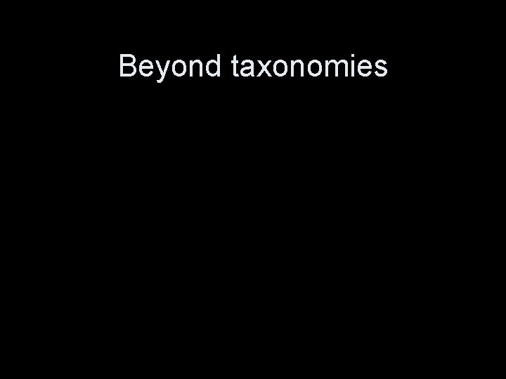 Beyond taxonomies 