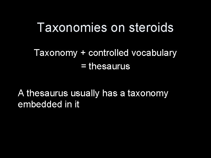 Taxonomies on steroids Taxonomy + controlled vocabulary = thesaurus A thesaurus usually has a