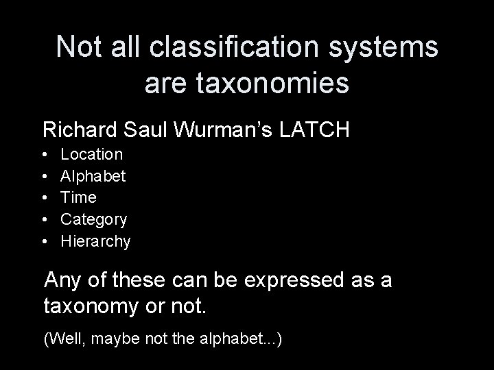 Not all classification systems are taxonomies Richard Saul Wurman’s LATCH • • • Location