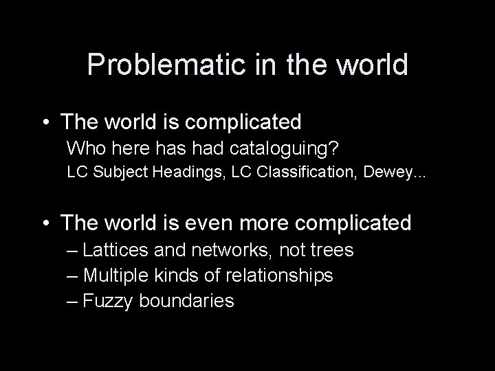 Problematic in the world • The world is complicated Who here has had cataloguing?