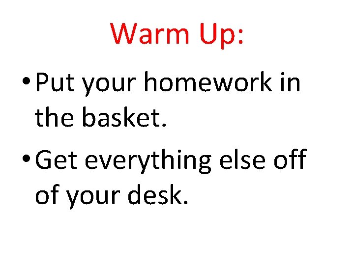 Warm Up: • Put your homework in the basket. • Get everything else off