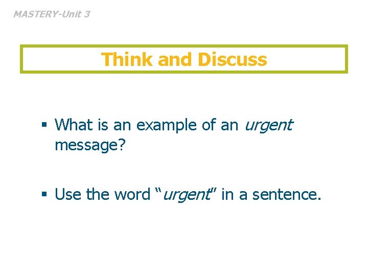 MASTERY-Unit 3 Think and Discuss § What is an example of an urgent message?