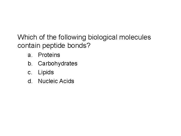 Which of the following biological molecules contain peptide bonds? a. b. c. d. Proteins