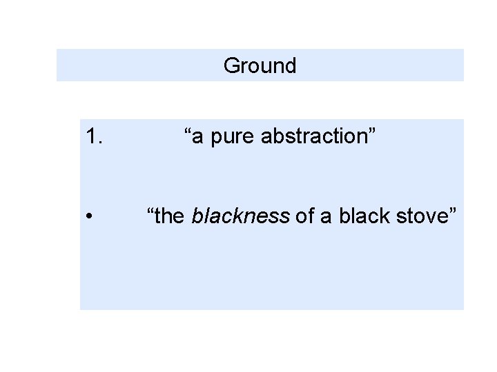 Ground 1. • “a pure abstraction” “the blackness of a black stove” 