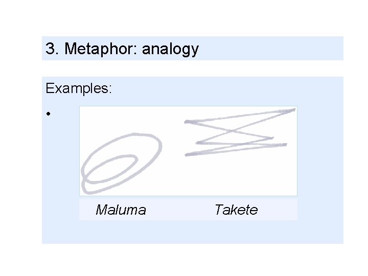 3. Metaphor: analogy Examples: • Maluma Takete 